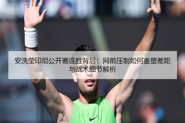 安洗莹印尼公开赛连胜背后：网前压制如何重塑差距与战术细节解析 - KAIYUN