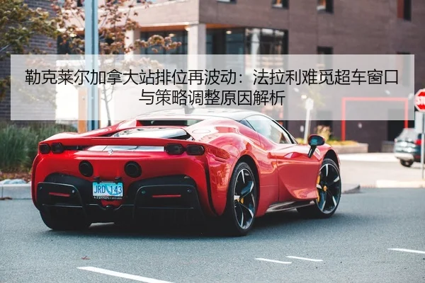 lei-ke-lai-er-jia-na-da-zhan-pai-wei-zai-bo-dong-fa-la-li-nan-mi-chao-che-chuang-kou-yu-ce-lve-tiao-zheng-yuan-yin-jie-2-609.jpg