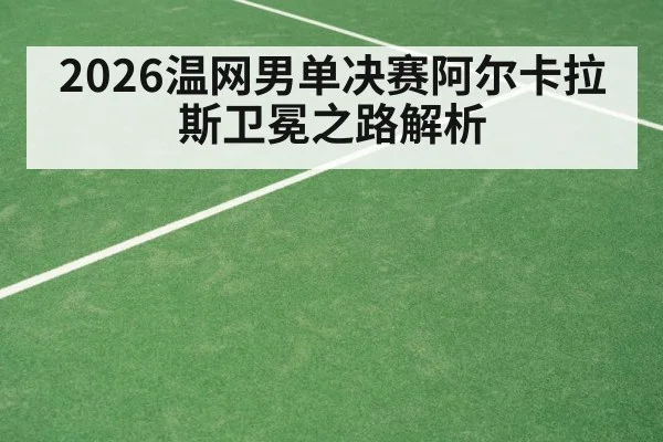 2026温网男单决赛阿尔卡拉斯卫冕之路解析