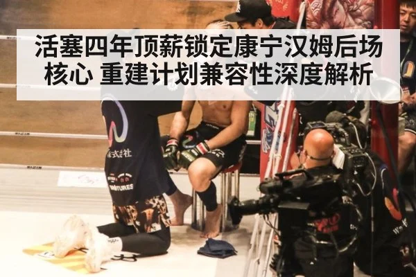 活塞四年顶薪锁定康宁汉姆后场核心 重建计划兼容性深度解析 - KAIYUN