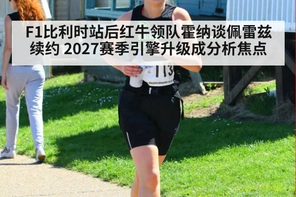 F1比利时站后红牛领队霍纳谈佩雷兹续约 2027赛季引擎升级成分析焦点 | KAIYUN