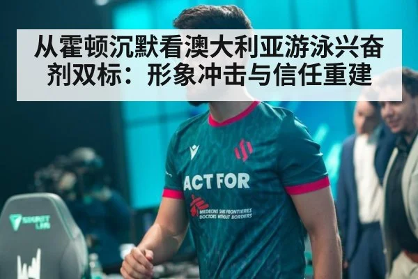 从霍顿沉默看澳大利亚游泳兴奋剂双标：形象冲击与信任重建 - KAIYUN