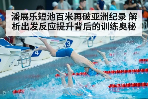 潘展乐短池百米再破亚洲纪录 解析出发反应提升背后的训练奥秘 - KAIYUN