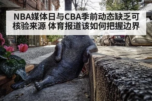 NBA媒体日与CBA季前动态缺乏可核验来源 体育报道该如何把握边界 - KAIYUN